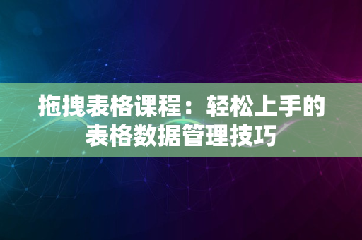 拖拽表格课程：轻松上手的表格数据管理技巧