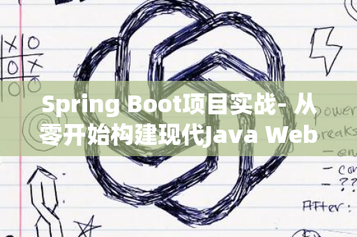 Spring Boot项目实战- 从零开始构建现代Java Web应用