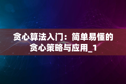 贪心算法入门：简单易懂的贪心策略与应用_1