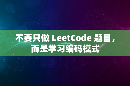 不要只做 LeetCode 题目，而是学习编码模式