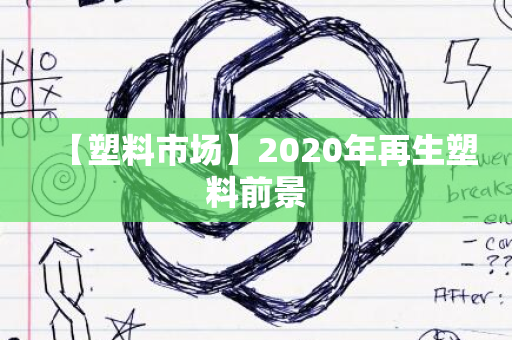 【塑料市场】2020年再生塑料前景