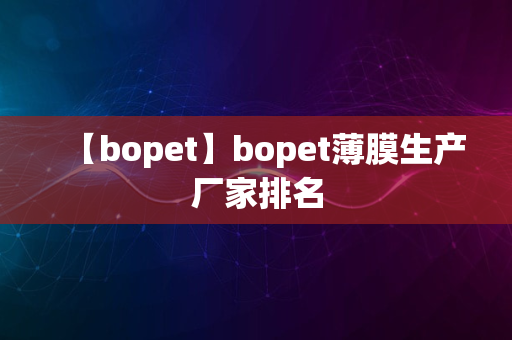 【bopet】bopet薄膜生产厂家排名