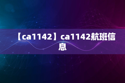 【ca1142】ca1142航班信息