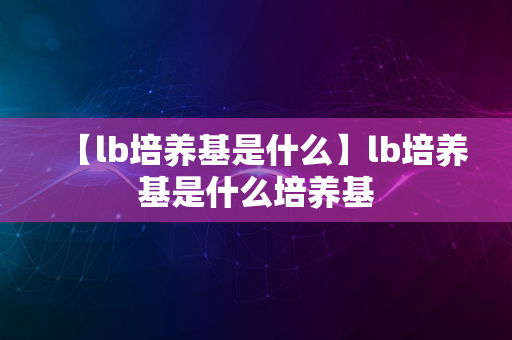 【lb培养基是什么】lb培养基是什么培养基