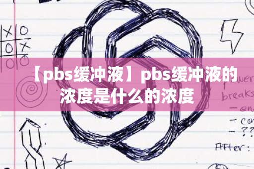 【pbs缓冲液】pbs缓冲液的浓度是什么的浓度