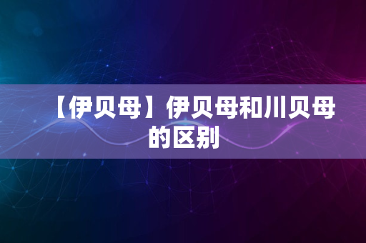 【伊贝母】伊贝母和川贝母的区别