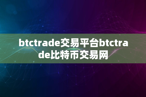 btctrade交易平台btctrade比特币交易网