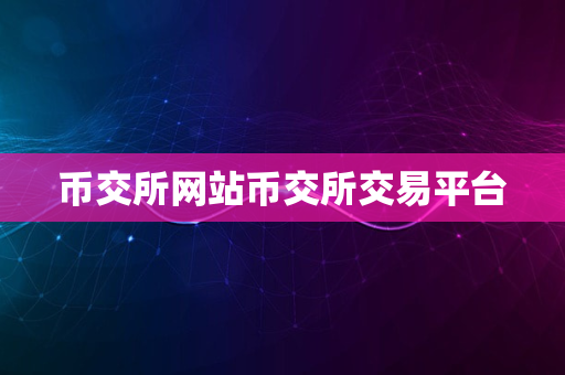 币交所网站币交所交易平台