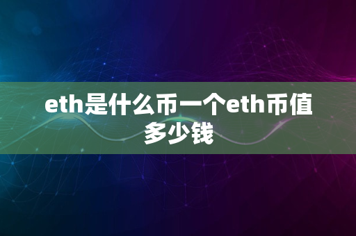 eth是什么币一个eth币值多少钱