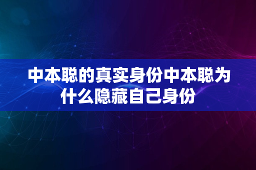 中本聪的真实身份中本聪为什么隐藏自己身份