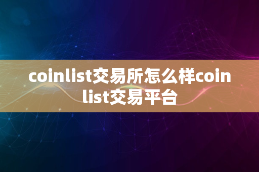 coinlist交易所怎么样coinlist交易平台