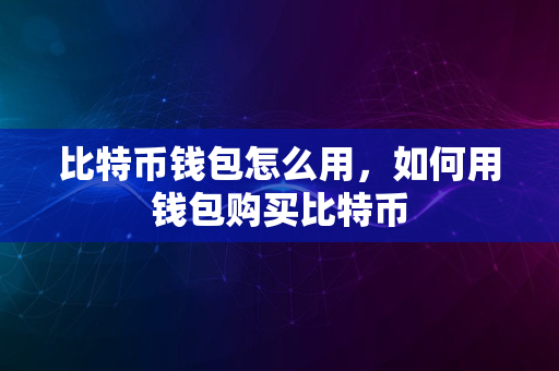 比特币钱包怎么用，如何用钱包购买比特币