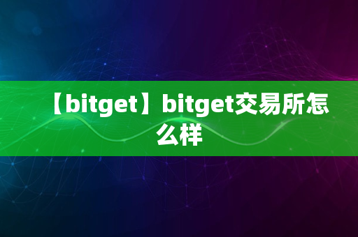 【bitget】bitget交易所怎么样