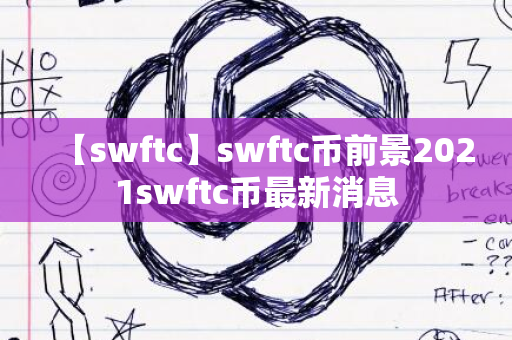 【swftc】swftc币前景2021swftc币最新消息