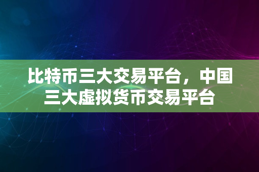 虚拟币最大的交易平台的简单介绍