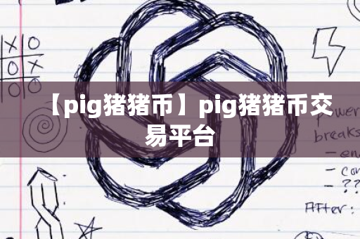 【pig猪猪币】pig猪猪币交易平台