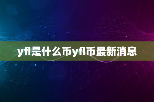 yfi是什么币yfi币最新消息