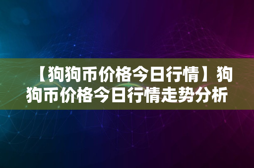 【狗狗币价格今日行情】狗狗币价格今日行情走势分析